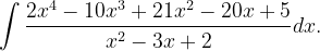 \dpi{120} \int \frac{2x^{4}-10x^{3}+21x^{2}-20x+5}{x^{2}-3x+2}dx.